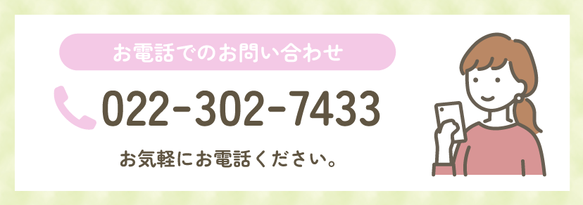 お電話でのお問い合わせ 022-302-7433 お気軽にお電話ください。
